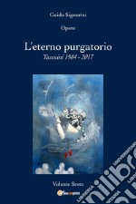 Opere. Vol. 6: L' eterno purgatorio. Taccuini 1984-2017 libro