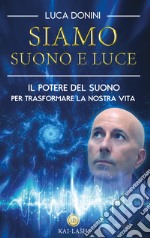 Siamo suono e luce. Il potere del suono per trasformare la nostra vita libro