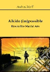 Aikido (im)possible. How to live martial arts libro di Merli Andrea