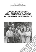 A voi liberi e forti. Giovanni Bertini, antifascista e padre costituente libro