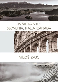 Immigrante: Slovenia, Italia, Canada libro