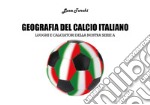 Geografia del calcio italiano. Luoghi e calciatori della nostra serie A libro