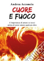 Cuore e fuoco. L'importanza di amare se stessi prima di poter amare qualcun altro