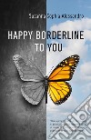 Happy borderline to you. Ediz. italiana libro