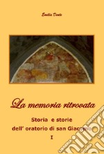 La memoria ritrovata. Storia e storie dell'oratorio di San Giacomo. Vol. 1 libro