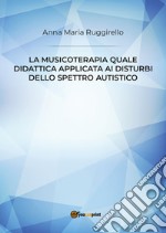 La musicoterapia quale didattica applicata ai disturbi dello spettro autistico libro