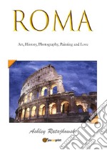 Roma. Art, history, photography, painting and love. Ediz. illustrata