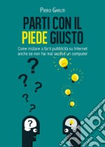 Parti con il piede giusto. Come iniziare a farti pubblicità su internet anche se non hai mai acceso un computer libro