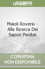 Maioli Roversi - Alla Ricerca Dei Sapori Perduti libro