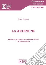 La spedizione. Profili civilistici di una fattispecie caleidoscopica libro