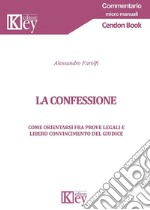 La confessione. Come orientarsi fra prove legali e libero convincimento del giudice libro