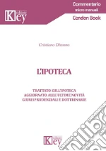 L'ipoteca. Trattato sull'ipoteca aggiornato alle ultime novità giurisprudenziali e dottrinarie