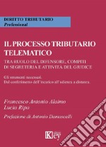 Il processo tributario telematico.Tra ruolo del difensore, compiti di segreteria e attività del giudice. Gli strumenti necessari. Dal conferimento dell'incarico all'udienza a distanza