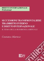 Successioni transfrontaliere tra diritto interno e diritto internazionale. Il tema della residenza abituale libro