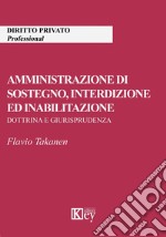 Amministrazione di sostegno, interdizione ed inabilitazione. Dottrina e giurisprudenza libro