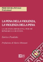 La pena della violenza, la violenza della pena. La giustizia riparativa: perché riparare la giustizia libro