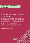 La violenza di genere al cospetto della corte europea dei diritti dell'uomo. Tutela della donna: retrospettive e prospettive libro