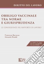 Obbligo vaccinale tra norme e giurisprudenza. Le conseguenze sul rapporto di lavoro libro