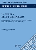 La tutela dell'espropriato. Guida per cittadini e aziende nelle procedure espropriative di pubblica utilità libro