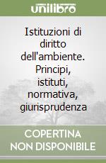 Istituzioni di diritto dell'ambiente. Principi, istituti, normativa, giurisprudenza libro