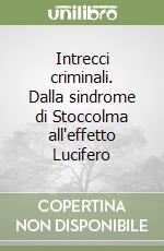 Intrecci criminali. Dalla sindrome di Stoccolma all'effetto Lucifero libro