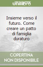 Insieme verso il futuro. Come creare un patto di famiglia duraturo libro