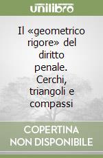 Il «geometrico rigore» del diritto penale. Cerchi, triangoli e compassi libro