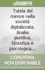 Tutela del minore nella società digitalizzata. Analisi giuridica, filosofica e psicologica delle questioni legate all'uso delle nuove tecnologie