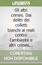 Gli altri crimini. Dai delitti dei colletti bianchi ai reati contro l'ambiente e altri crimini non convenzionali libro