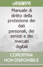 Manuale di diritto della protezione dei dati personali, dei servizi e dei mercati digitali libro