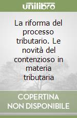 La riforma del processo tributario. Le novità del contenzioso in materia tributaria libro