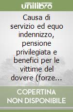 Causa di servizio ed equo indennizzo, pensione privilegiata e benefici per le vittime del dovere (forze armate e forze di polizia). Normativa, iter e casi pratici libro
