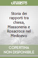 Storia dei rapporti tra chiesa, Massoneria e Rosacroce nel Medioevo libro