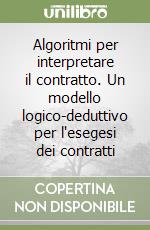 Algoritmi per interpretare il contratto. Un modello logico-deduttivo per l'esegesi dei contratti libro