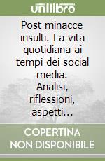 Post minacce insulti. La vita quotidiana ai tempi dei social media. Analisi, riflessioni, aspetti sociali e giuridici libro