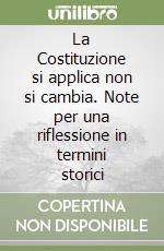 La Costituzione si applica non si cambia. Note per una riflessione in termini storici libro