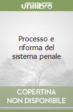 Processo e riforma del sistema penale libro