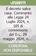 Il decreto salva casa. Commento alla Legge 24 Luglio 2024, n. 105 di conversione del D.L. 29 maggio 2024, n. 69. Analisi del testo, casi pratici e Giurisprudenza