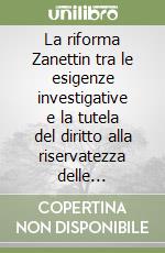 La riforma Zanettin tra le esigenze investigative e la tutela del diritto alla riservatezza delle comunicazioni libro