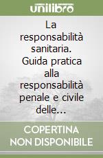 La responsabilità sanitaria. Guida pratica alla responsabilità penale e civile delle professioni sanitarie libro