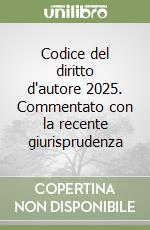 Codice del diritto d'autore 2025. Commentato con la recente giurisprudenza libro