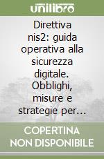 Direttiva nis2: guida operativa alla sicurezza digitale. Obblighi, misure e strategie per l'adeguamento normativo libro