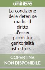 La condizione delle detenute madri. Il diritto d'esser piccoli tra genitorialità ristretta e nuove riforme libro