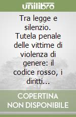 Tra legge e silenzio. Tutela penale delle vittime di violenza di genere: il codice rosso, i diritti ignorati e violati libro