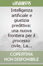Intelligenza artificiale e giustizia predittiva: una nuova frontiera per il processo civile. La trasformazione digitale della giustizia italiana e della professione forense