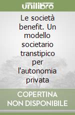 Le società benefit. Un modello societario transtipico per l'autonomia privata libro