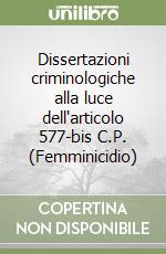 Dissertazioni criminologiche alla luce dell'articolo 577-bis C.P. (Femminicidio) libro