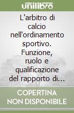 L'arbitro di calcio nell'ordinamento sportivo. Funzione, ruolo e qualificazione del rapporto di lavoro sportivo tra vincolo associativo, autonomia e subordinazione dopo il D.Lgs. 36/2021 libro