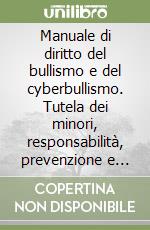 Manuale di diritto del bullismo e del cyberbullismo. Tutela dei minori, responsabilità, prevenzione e nuovi strumenti educativi