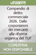 Compendio di diritto commerciale 2026. Dalle corporazioni dei mercanti alla riforma organica del TUF